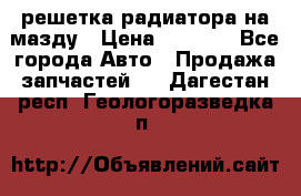  решетка радиатора на мазду › Цена ­ 4 500 - Все города Авто » Продажа запчастей   . Дагестан респ.,Геологоразведка п.